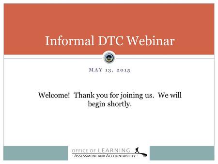 MAY 13, 2015 Informal DTC Webinar Welcome! Thank you for joining us. We will begin shortly.