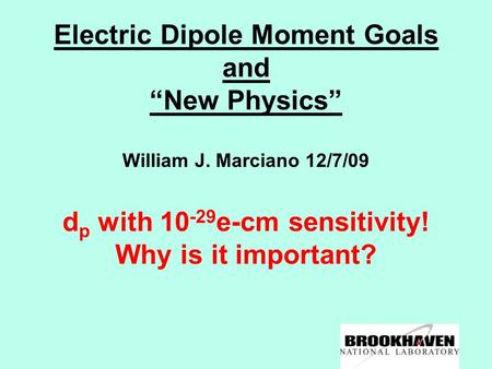 Electric Dipole Moment Goals and “New Physics” William J. Marciano 12/7/09 d p with 10 -29 e-cm sensitivity! Why is it important?