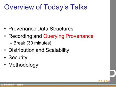 Architecture Tutorial Overview of Today’s Talks Provenance Data Structures Recording and Querying Provenance –Break (30 minutes) Distribution and Scalability.