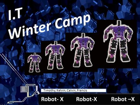 Robot-X Youth I.T. Winter Camp Timothy, Calvin, Kelvin, Francis Timothy, Kelvin, Calvin, Francis II.T Winter Camp Robot- X Robot-X Robot –X.