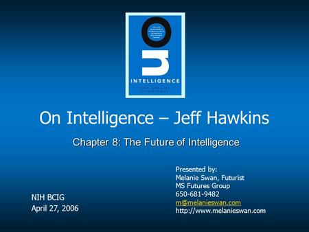 On Intelligence – Jeff Hawkins Presented by: Melanie Swan, Futurist MS Futures Group 650-681-9482  Chapter.