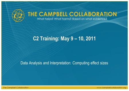 The Campbell Collaborationwww.campbellcollaboration.org C2 Training: May 9 – 10, 2011 Data Analysis and Interpretation: Computing effect sizes.