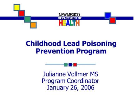 DEPARTMENT OF Building A Healthy New Mexico! DEPARTMENT OF Childhood Lead Poisoning Prevention Program Julianne Vollmer MS Program Coordinator January.