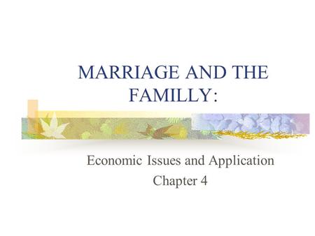 MARRIAGE AND THE FAMILLY: Economic Issues and Application Chapter 4.