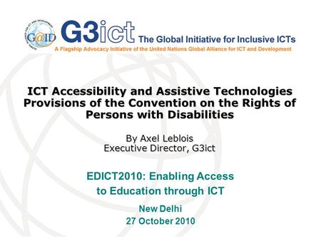 ICT Accessibility and Assistive Technologies Provisions of the Convention on the Rights of Persons with Disabilities By Axel Leblois Executive Director,