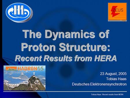 Tobias Haas: Recent results from HERA The Dynamics of Proton Structure: Recent Results from HERA 23 August, 2005 Tobias Haas Deutsches Elektronensynchrotron.