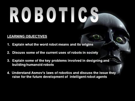 LEARNING OBJECTIVES 1.Explain what the word robot means and its origins 2.Discuss some of the current uses of robots in society 3.Explain some of the key.