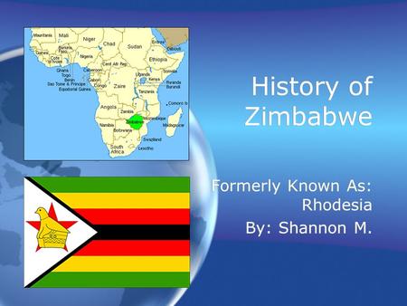 History of Zimbabwe Formerly Known As: Rhodesia By: Shannon M. Formerly Known As: Rhodesia By: Shannon M.