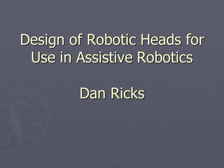 Design of Robotic Heads for Use in Assistive Robotics Dan Ricks.