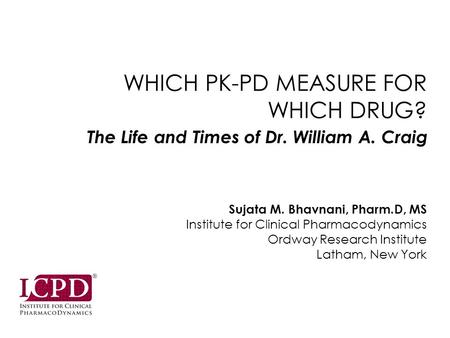 WHICH PK-PD MEASURE FOR WHICH DRUG? Sujata M. Bhavnani, Pharm.D, MS Institute for Clinical Pharmacodynamics Ordway Research Institute Latham, New York.