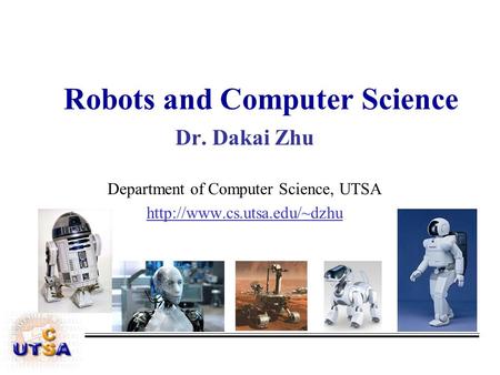 Robots and Computer Science Dr. Dakai Zhu Department of Computer Science, UTSA