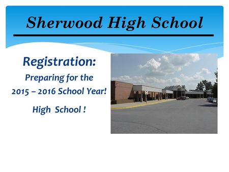 Registration: Preparing for the 2015 – 2016 School Year! High School ! Sherwood High School.