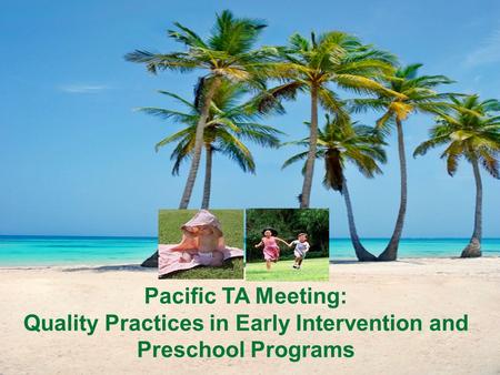 Pacific TA Meeting: Quality Practices in Early Intervention and Preschool Programs.