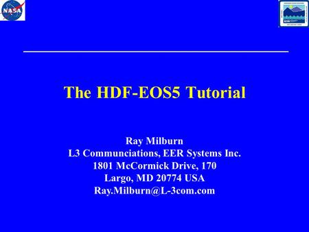 The HDF-EOS5 Tutorial Ray Milburn L3 Communciations, EER Systems Inc. 1801 McCormick Drive, 170 Largo, MD 20774 USA
