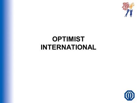 OPTIMIST INTERNATIONAL. OVERVIEW WHO WE ARE CLUB OPERATIONS CLUB PROGRAMS AND PROJECTS ADDITIONAL BENEFITS OPTIMIST CREED GETTING STARTED QUESTIONS?…CONTACT.