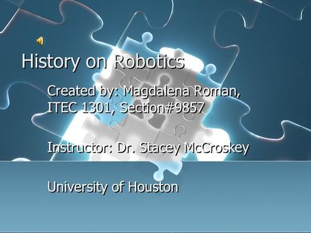History on Robotics Created by: Magdalena Roman, ITEC 1301, Section#9857 Instructor: Dr. Stacey McCroskey University of Houston Created by: Magdalena.