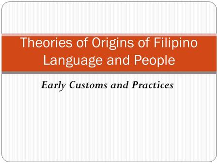 Early Customs and Practices Theories of Origins of Filipino Language and People.