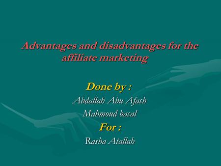 Advantages and disadvantages for the affiliate marketing Done by : Abdallah Abu Afash Mahmoud basal For : Rasha Atallah.