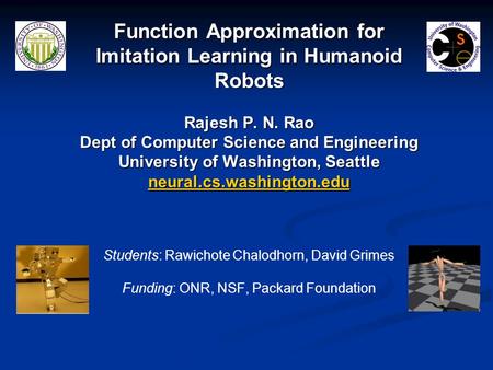 Function Approximation for Imitation Learning in Humanoid Robots Rajesh P. N. Rao Dept of Computer Science and Engineering University of Washington,