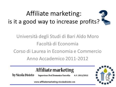 Affiliate marketing: is it a good way to increase profits? Università degli Studi di Bari Aldo Moro Facoltà di Economia Corso di Laurea in Economia e Commercio.