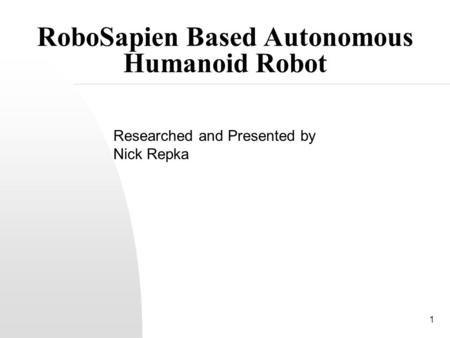 1 RoboSapien Based Autonomous Humanoid Robot Researched and Presented by Nick Repka.