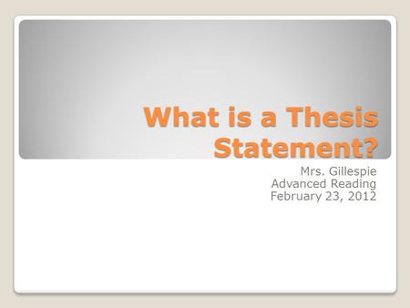 What is a Thesis Statement? Mrs. Gillespie Advanced Reading February 23, 2012.
