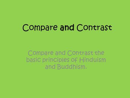 And Compare and Contrast Compare and Contrast the basic principles of Hinduism and Buddhism.