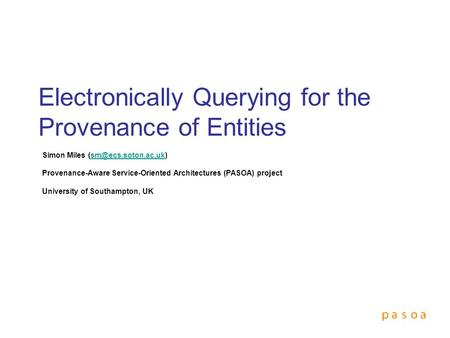 Electronically Querying for the Provenance of Entities Simon Miles Provenance-Aware Service-Oriented Architectures.