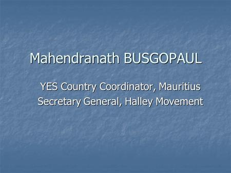 Mahendranath BUSGOPAUL YES Country Coordinator, Mauritius Secretary General, Halley Movement.