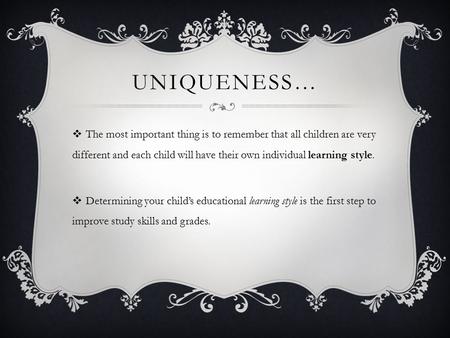 UNIQUENESS…  The most important thing is to remember that all children are very different and each child will have their own individual learning style.