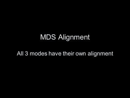 MDS Alignment All 3 modes have their own alignment.