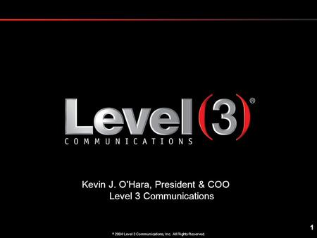 1  2004 Level 3 Communications, Inc. All Rights Reserved. Kevin J. O'Hara, President & COO Level 3 Communications.