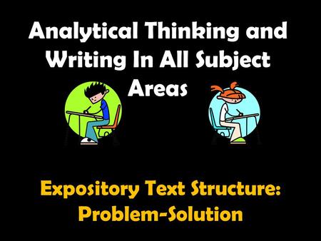 Analytical Thinking and Writing In All Subject Areas Expository Text Structure: Problem-Solution.