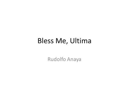 Bless Me, Ultima Rudolfo Anaya. Setting New Mexico mid-late 1940’s Particularly fitting because Antonio is very concerned with the conflicted nature of.