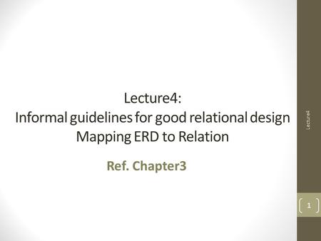 Lecture4: Informal guidelines for good relational design Mapping ERD to Relation Ref. Chapter3 Lecture4 1.