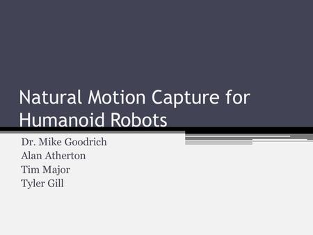 Natural Motion Capture for Humanoid Robots Dr. Mike Goodrich Alan Atherton Tim Major Tyler Gill.