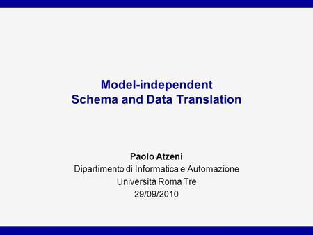 Model-independent Schema and Data Translation Paolo Atzeni Dipartimento di Informatica e Automazione Università Roma Tre 29/09/2010.