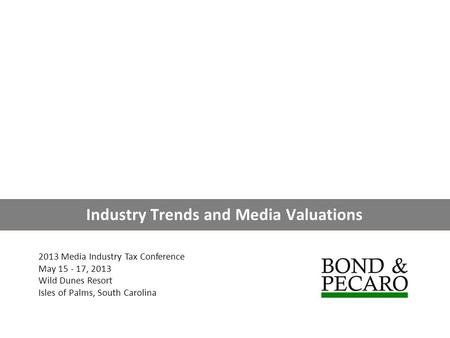 Industry Trends and Media Valuations 2013 Media Industry Tax Conference May 15 - 17, 2013 Wild Dunes Resort Isles of Palms, South Carolina.