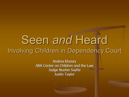 Seen and Heard Involving Children in Dependency Court Andrea Khoury ABA Center on Children and the Law Judge Nushin Sayfie Justin Taylor.