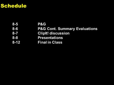 0 Schedule 8-5P&G 8-6P&G Cont. Summary Evaluations 8-7ClipIt! discussion 8-8Presentations 8-12 Final in Class.