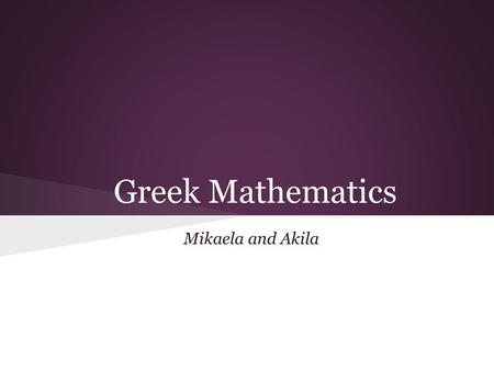 Greek Mathematics Mikaela and Akila. Mathematics began in the 6th century BC Pythagoras coined the term mathematics, which came from the word mathema.