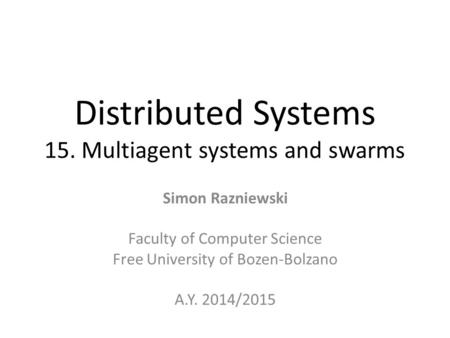 Distributed Systems 15. Multiagent systems and swarms Simon Razniewski Faculty of Computer Science Free University of Bozen-Bolzano A.Y. 2014/2015.