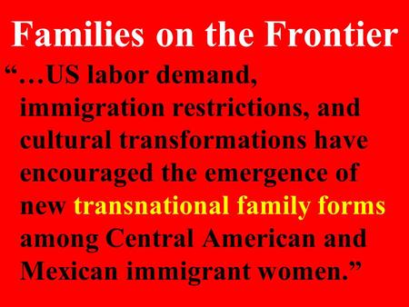 Families on the Frontier “…US labor demand, immigration restrictions, and cultural transformations have encouraged the emergence of new transnational family.
