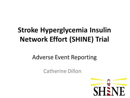Stroke Hyperglycemia Insulin Network Effort (SHINE) Trial Adverse Event Reporting Catherine Dillon.