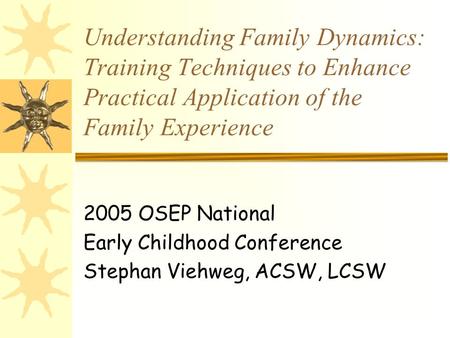 Understanding Family Dynamics: Training Techniques to Enhance Practical Application of the Family Experience 2005 OSEP National Early Childhood Conference.