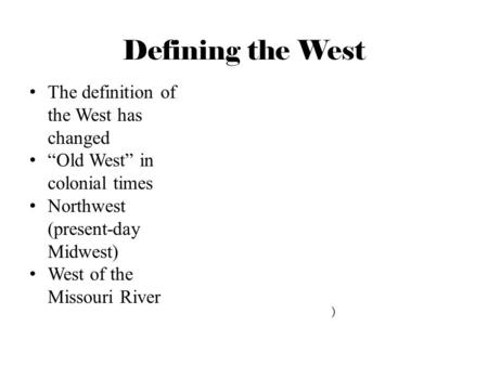 Defining the West The definition of the West has changed “Old West” in colonial times Northwest (present-day Midwest) West of the Missouri River )