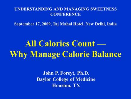 UNDERSTANDING AND MANAGING SWEETNESS CONFERENCE September 17, 2009, Taj Mahal Hotel, New Delhi, India All Calories Count — Why Manage Calorie Balance John.