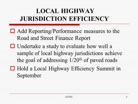 LHTAC1 LOCAL HIGHWAY JURISDICTION EFFICIENCY  Add Reporting/Performance measures to the Road and Street Finance Report  Undertake a study to evaluate.