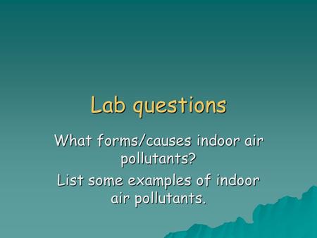 Lab questions What forms/causes indoor air pollutants? List some examples of indoor air pollutants.