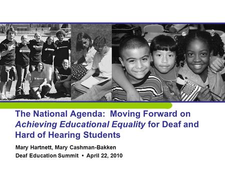The National Agenda: Moving Forward on Achieving Educational Equality for Deaf and Hard of Hearing Students Mary Hartnett, Mary Cashman-Bakken Deaf Education.